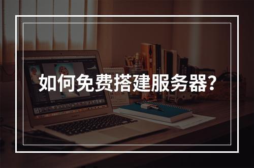 如何免费搭建服务器?