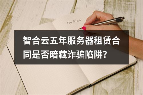 智合云五年服务器租赁合同是否暗藏诈骗陷阱？