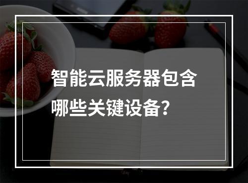 智能云服务器包含哪些关键设备？