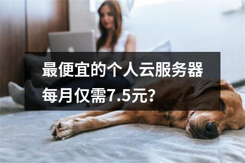 最便宜的个人云服务器每月仅需7.5元？