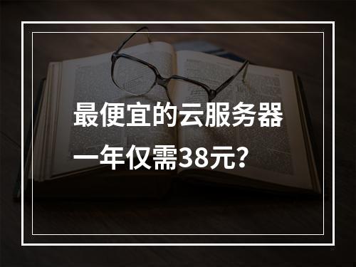 最便宜的云服务器一年仅需38元？