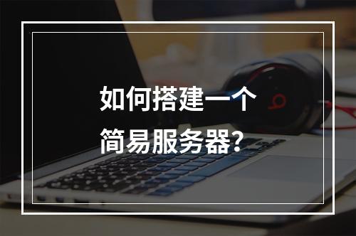 如何搭建一个简易服务器?
