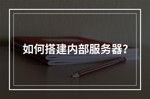如何搭建内部服务器?