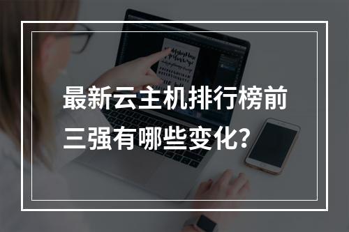 最新云主机排行榜前三强有哪些变化？