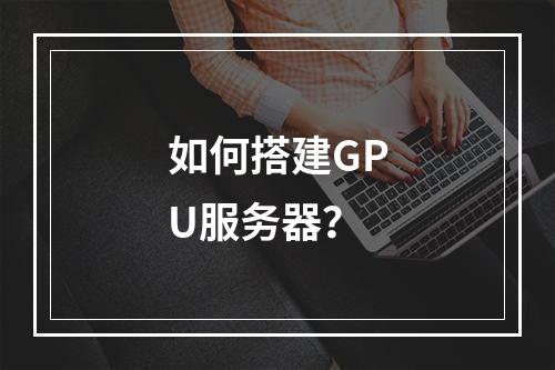 如何搭建GPU服务器?