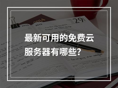 最新可用的免费云服务器有哪些？
