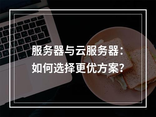 服务器与云服务器：如何选择更优方案？