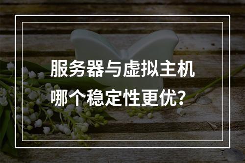 服务器与虚拟主机哪个稳定性更优？