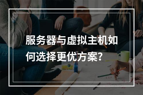 服务器与虚拟主机如何选择更优方案？
