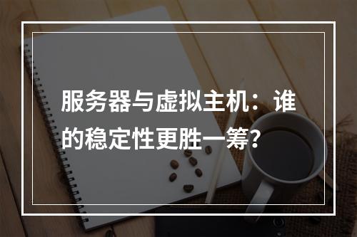 服务器与虚拟主机：谁的稳定性更胜一筹？