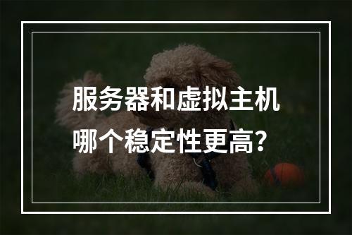 服务器和虚拟主机哪个稳定性更高？