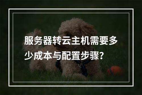 服务器转云主机需要多少成本与配置步骤？