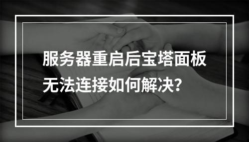 服务器重启后宝塔面板无法连接如何解决？