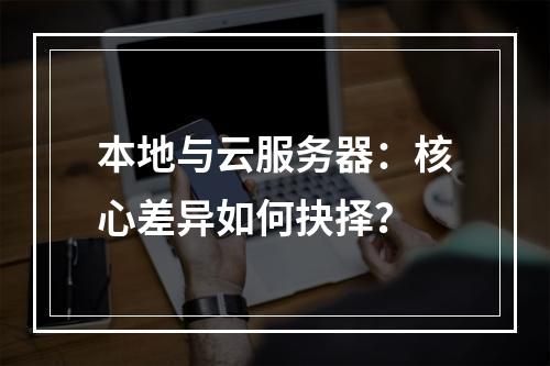 本地与云服务器：核心差异如何抉择？