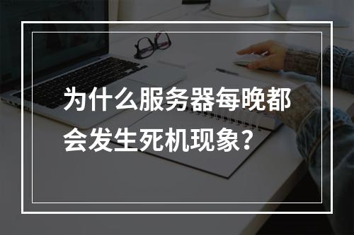 为什么服务器每晚都会发生死机现象?