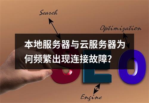 本地服务器与云服务器为何频繁出现连接故障？
