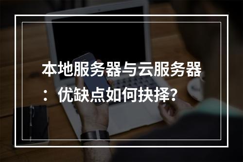 本地服务器与云服务器：优缺点如何抉择？