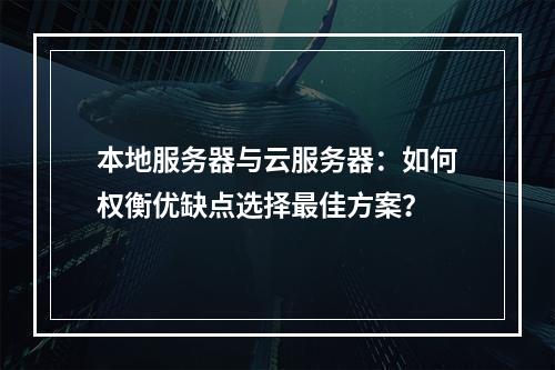 本地服务器与云服务器：如何权衡优缺点选择最佳方案？