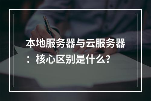 本地服务器与云服务器：核心区别是什么？