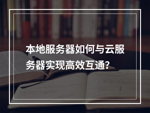 本地服务器如何与云服务器实现高效互通？