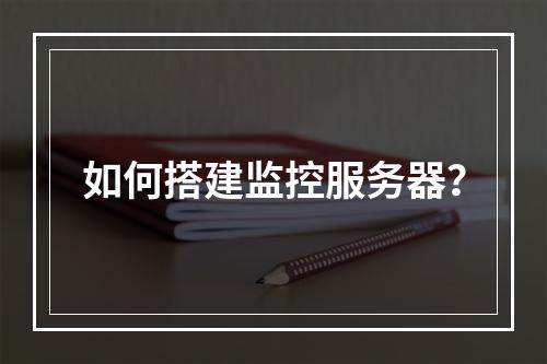 如何搭建监控服务器?