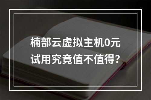 楠部云虚拟主机0元试用究竟值不值得？