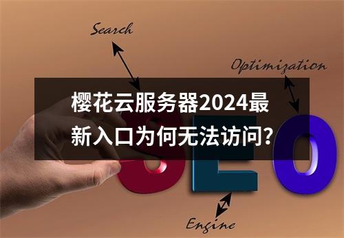 樱花云服务器2024最新入口为何无法访问？