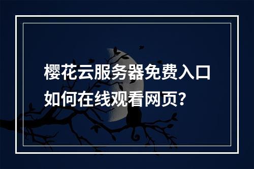 樱花云服务器免费入口如何在线观看网页？