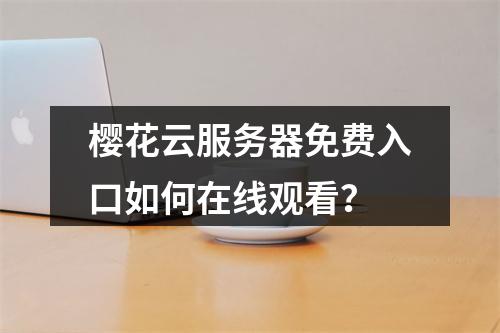 樱花云服务器免费入口如何在线观看？
