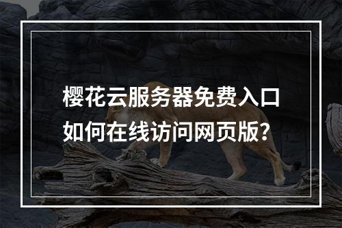 樱花云服务器免费入口如何在线访问网页版？