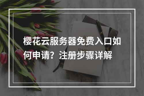 樱花云服务器免费入口如何申请？注册步骤详解