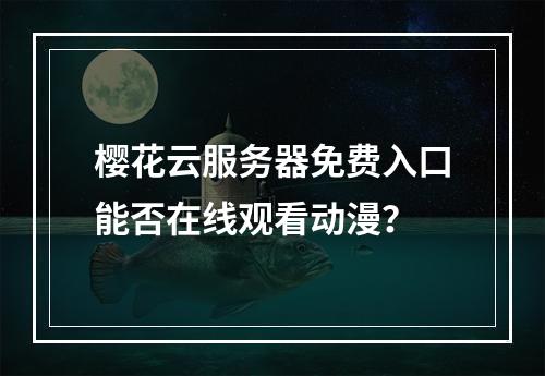 樱花云服务器免费入口能否在线观看动漫？