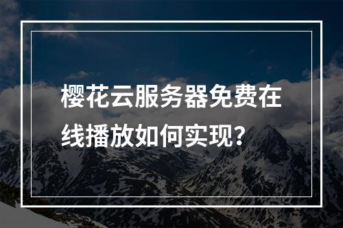 樱花云服务器免费在线播放如何实现？