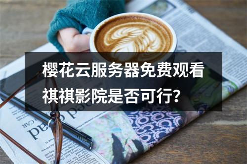 樱花云服务器免费观看祺祺影院是否可行？