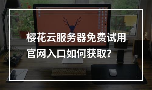 樱花云服务器免费试用官网入口如何获取？