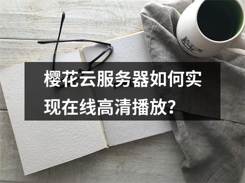 樱花云服务器如何实现在线高清播放？