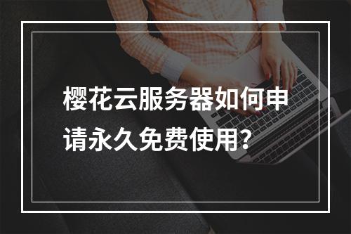 樱花云服务器如何申请永久免费使用？