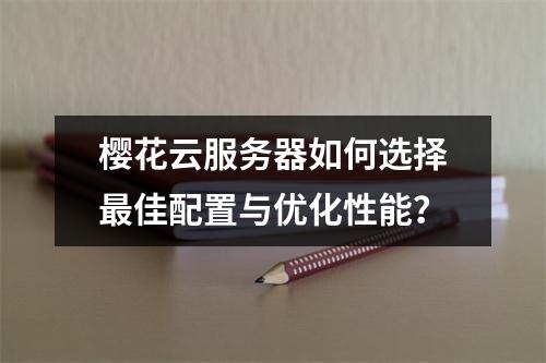 樱花云服务器如何选择最佳配置与优化性能？