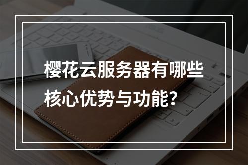樱花云服务器有哪些核心优势与功能？