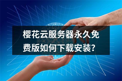 樱花云服务器永久免费版如何下载安装？