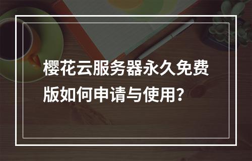 樱花云服务器永久免费版如何申请与使用？