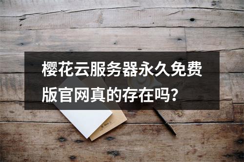 樱花云服务器永久免费版官网真的存在吗？