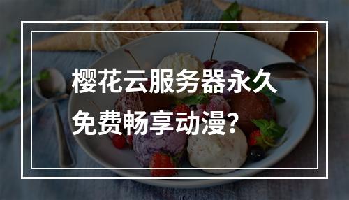樱花云服务器永久免费畅享动漫？