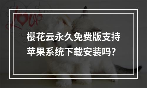 樱花云永久免费版支持苹果系统下载安装吗？