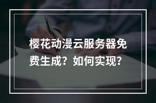 樱花动漫云服务器免费生成？如何实现？
