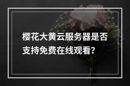 樱花大黄云服务器是否支持免费在线观看？