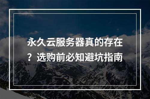 永久云服务器真的存在？选购前必知避坑指南