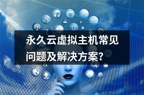 永久云虚拟主机常见问题及解决方案？