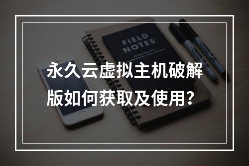 永久云虚拟主机破解版如何获取及使用？
