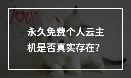 永久免费个人云主机是否真实存在？